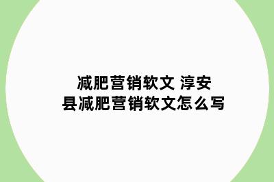 减肥营销软文 淳安县减肥营销软文怎么写